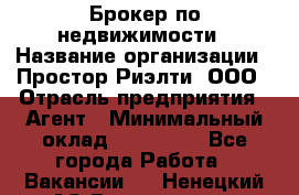 Брокер по недвижимости › Название организации ­ Простор-Риэлти, ООО › Отрасль предприятия ­ Агент › Минимальный оклад ­ 150 000 - Все города Работа » Вакансии   . Ненецкий АО,Волоковая д.